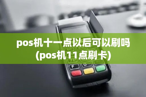 pos机十一点以后可以刷吗(pos机11点刷卡) pos机十一点以后可以刷吗(pos机11点刷卡)