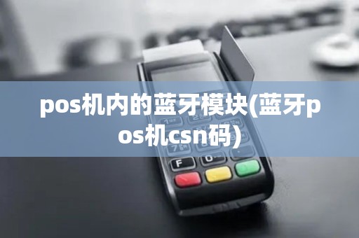 pos机内的蓝牙模块(蓝牙pos机csn码) pos机内的蓝牙模块(蓝牙pos机csn码)
