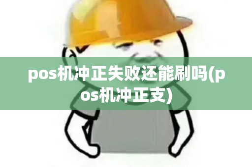 pos机冲正失败还能刷吗(pos机冲正支) pos机冲正失败还能刷吗(pos机冲正支)