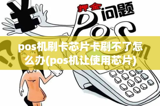 pos机刷卡芯片卡刷不了怎么办(pos机让使用芯片) pos机刷卡芯片卡刷不了怎么办(pos机让使用芯片)