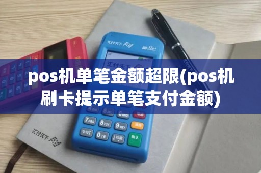 pos机单笔金额超限(pos机刷卡提示单笔支付金额)