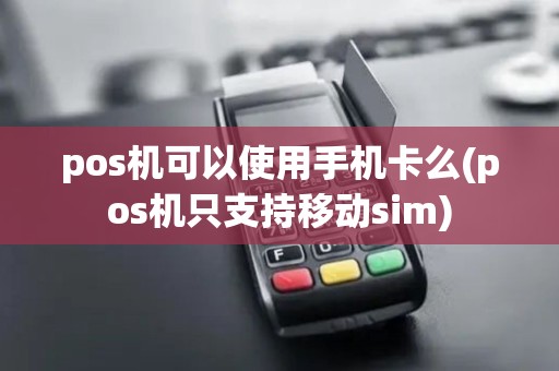 pos机可以使用手机卡么(pos机只支持移动sim) pos机可以使用手机卡么(pos机只支持移动sim)
