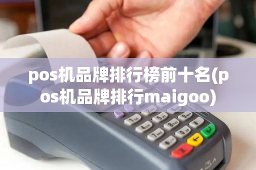 pos机品牌排行榜前十名(pos机品牌排行maigoo)