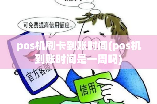 pos机刷卡到账时间(pos机到账时间是一周吗) pos机刷卡到账时间(pos机到账时间是一周吗)