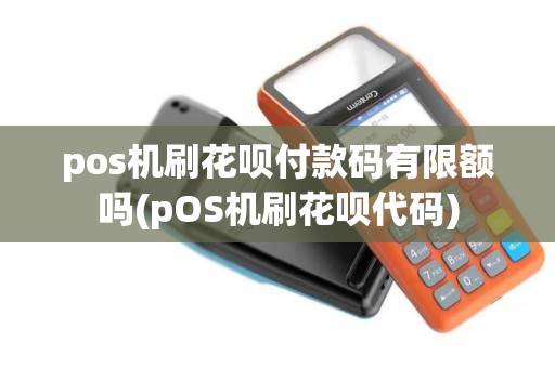 pos机刷花呗付款码有限额吗(pOS机刷花呗代码) pos机刷花呗付款码有限额吗(pOS机刷花呗代码)