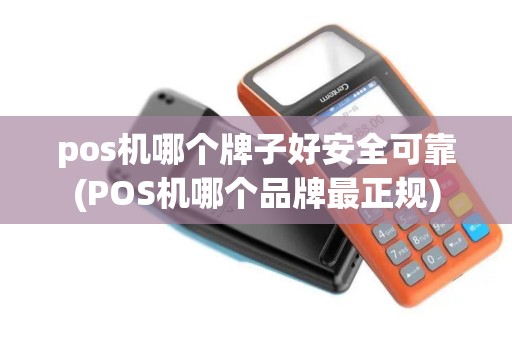 pos机哪个牌子好安全可靠(POS机哪个品牌最正规) pos机哪个牌子好安全可靠(POS机哪个品牌最正规)