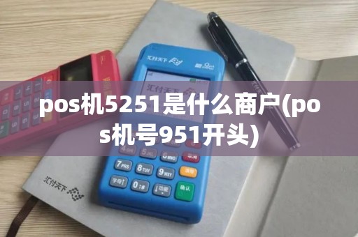 pos机5251是什么商户(pos机号951开头) pos机5251是什么商户(pos机号951开头)