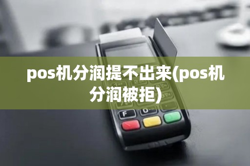 pos机分润提不出来(pos机分润被拒) pos机分润提不出来(pos机分润被拒)