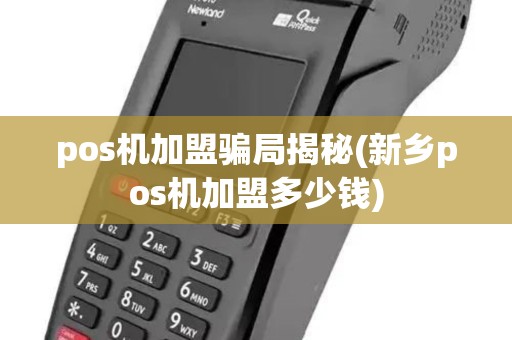 pos机加盟骗局揭秘(新乡pos机加盟多少钱) pos机加盟骗局揭秘(新乡pos机加盟多少钱)
