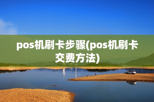 pos机刷卡步骤(pos机刷卡交费方法) pos机刷卡步骤(pos机刷卡交费方法)