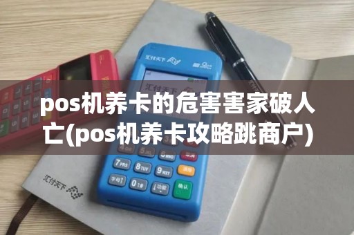 pos机养卡的危害害家破人亡(pos机养卡攻略跳商户) pos机养卡的危害害家破人亡(pos机养卡攻略跳商户)