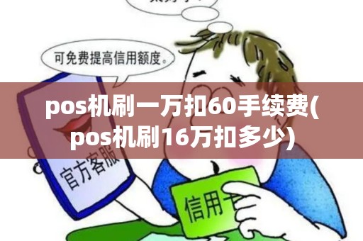 pos机刷一万扣60手续费(pos机刷16万扣多少) pos机刷一万扣60手续费(pos机刷16万扣多少)