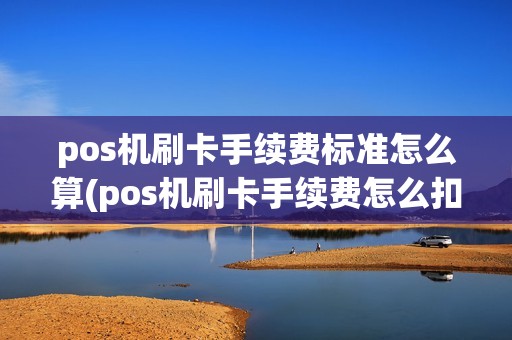 pos机刷卡手续费标准怎么算(pos机刷卡手续费怎么扣) pos机刷卡手续费标准怎么算(pos机刷卡手续费怎么扣)