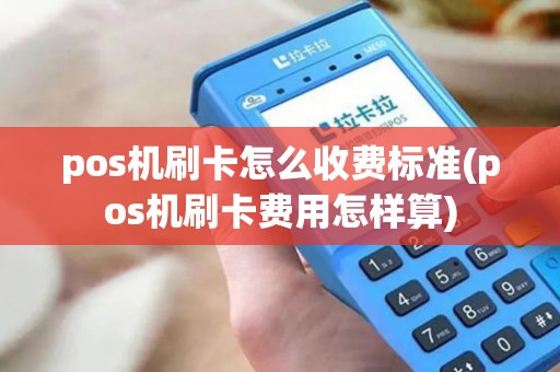 pos机刷卡怎么收费标准(pos机刷卡费用怎样算) pos机刷卡怎么收费标准(pos机刷卡费用怎样算)