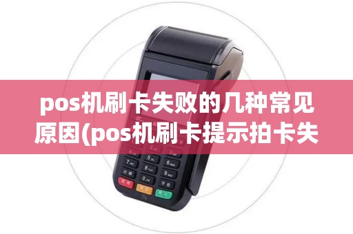 pos机刷卡失败的几种常见原因(pos机刷卡提示拍卡失败) pos机刷卡失败的几种常见原因(pos机刷卡提示拍卡失败)