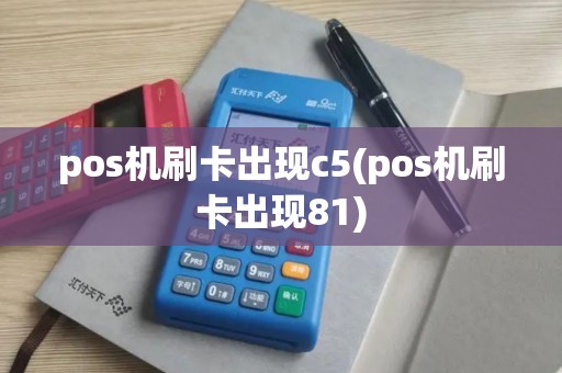 pos机刷卡出现c5(pos机刷卡出现81) pos机刷卡出现c5(pos机刷卡出现81)