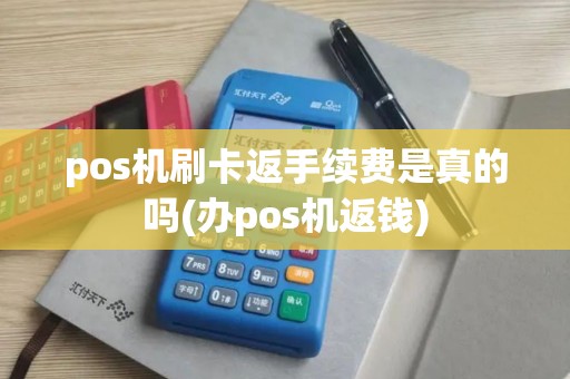 pos机刷卡返手续费是真的吗(办pos机返钱) pos机刷卡返手续费是真的吗(办pos机返钱)