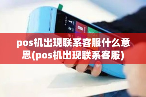 pos机出现联系客服什么意思(pos机出现联系客服) pos机出现联系客服什么意思(pos机出现联系客服)