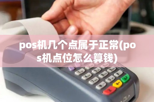 pos机几个点属于正常(pos机点位怎么算钱) pos机几个点属于正常(pos机点位怎么算钱)
