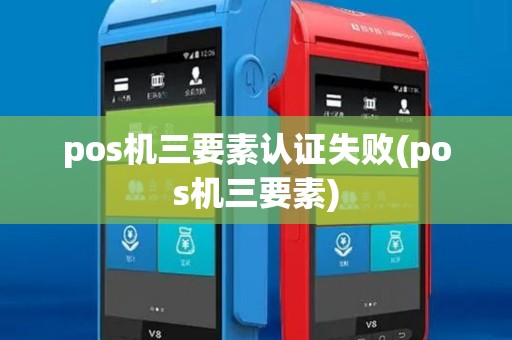 pos机三要素认证失败(pos机三要素) pos机三要素认证失败(pos机三要素)