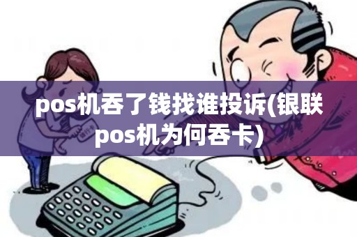 pos机吞了钱找谁投诉(银联pos机为何吞卡) pos机吞了钱找谁投诉(银联pos机为何吞卡)