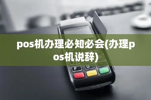 pos机办理必知必会(办理pos机说辞) pos机办理必知必会(办理pos机说辞)