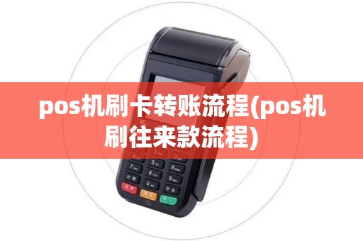 pos机刷卡转账流程(pos机刷往来款流程) pos机刷卡转账流程(pos机刷往来款流程)