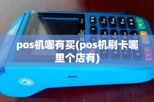 pos机哪有买(pos机刷卡哪里个店有)