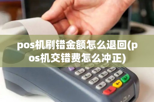 pos机刷错金额怎么退回(pos机交错费怎么冲正) pos机刷错金额怎么退回(pos机交错费怎么冲正)