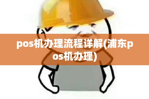 pos机办理流程详解(浦东pos机办理) pos机办理流程详解(浦东pos机办理)