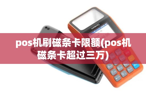 pos机刷磁条卡限额(pos机磁条卡超过三万) pos机刷磁条卡限额(pos机磁条卡超过三万)