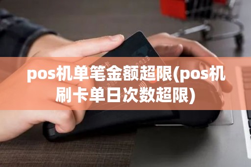 pos机单笔金额超限(pos机刷卡单日次数超限) pos机单笔金额超限(pos机刷卡单日次数超限)