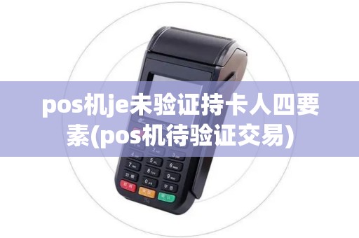 pos机je未验证持卡人四要素(pos机待验证交易) pos机je未验证持卡人四要素(pos机待验证交易)