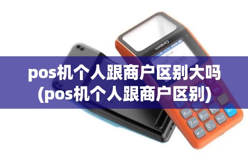 pos机个人跟商户区别大吗(pos机个人跟商户区别) pos机个人跟商户区别大吗(pos机个人跟商户区别)