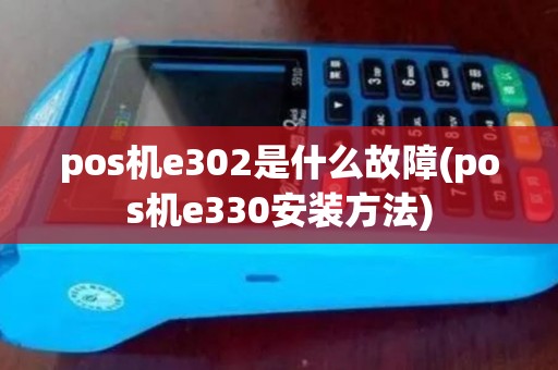 pos机e302是什么故障(pos机e330安装方法) pos机e302是什么故障(pos机e330安装方法)