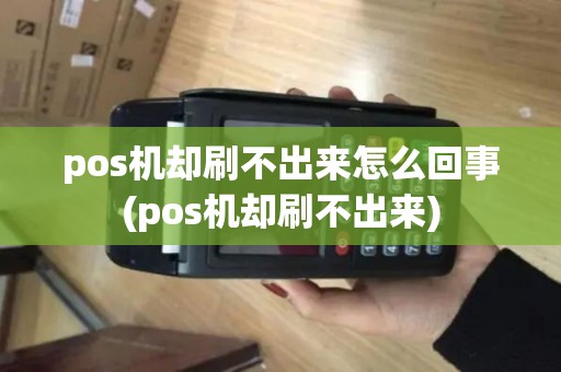 pos机却刷不出来怎么回事(pos机却刷不出来) pos机却刷不出来怎么回事(pos机却刷不出来)