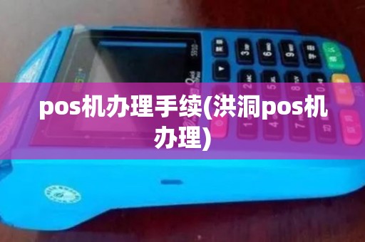 pos机办理手续(洪洞pos机办理) pos机办理手续(洪洞pos机办理)
