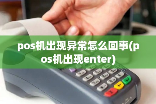 pos机出现异常怎么回事(pos机出现enter) pos机出现异常怎么回事(pos机出现enter)