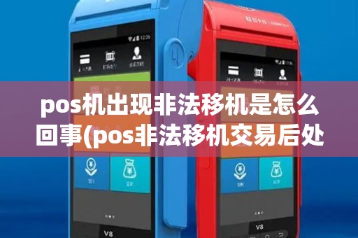 pos机出现非法移机是怎么回事(pos非法移机交易后处理) pos机出现非法移机是怎么回事(pos非法移机交易后处理)