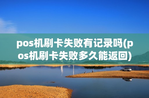 pos机刷卡失败有记录吗(pos机刷卡失败多久能返回) pos机刷卡失败有记录吗(pos机刷卡失败多久能返回)