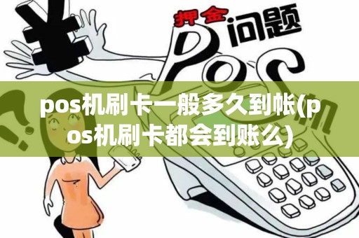 pos机刷卡一般多久到帐(pos机刷卡都会到账么) pos机刷卡一般多久到帐(pos机刷卡都会到账么)