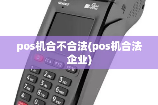 pos机合不合法(pos机合法企业) pos机合不合法(pos机合法企业)