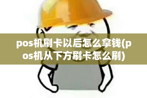 pos机刷卡以后怎么拿钱(pos机从下方刷卡怎么刷) pos机刷卡以后怎么拿钱(pos机从下方刷卡怎么刷)
