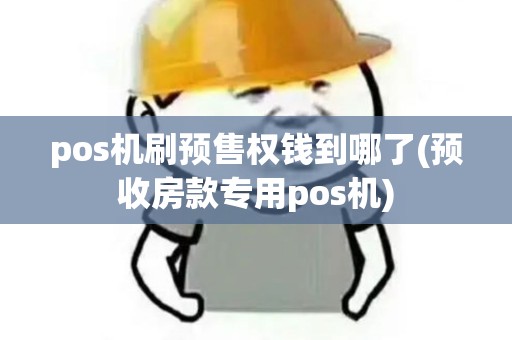 pos机刷预售权钱到哪了(预收房款专用pos机) pos机刷预售权钱到哪了(预收房款专用pos机)