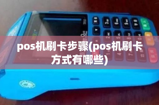 pos机刷卡步骤(pos机刷卡方式有哪些) pos机刷卡步骤(pos机刷卡方式有哪些)