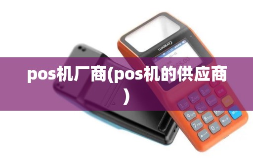pos机厂商(pos机的供应商) pos机厂商(pos机的供应商)