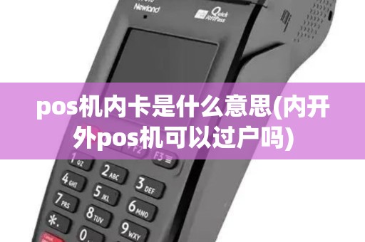 pos机内卡是什么意思(内开外pos机可以过户吗) pos机内卡是什么意思(内开外pos机可以过户吗)