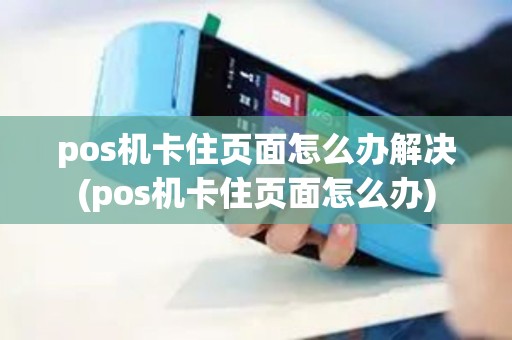 pos机卡住页面怎么办解决(pos机卡住页面怎么办) pos机卡住页面怎么办解决(pos机卡住页面怎么办)