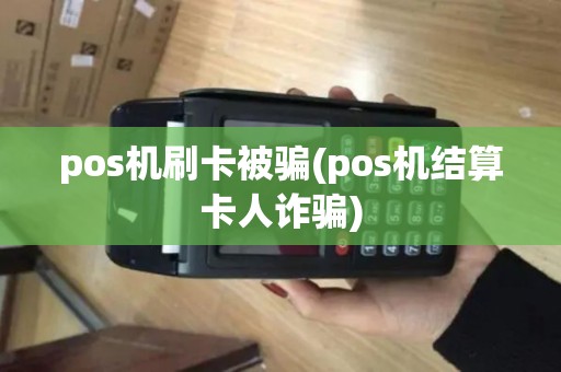 pos机刷卡被骗(pos机结算卡人诈骗) pos机刷卡被骗(pos机结算卡人诈骗)
