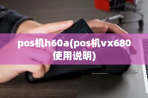 pos机h60a(pos机vx680使用说明)
